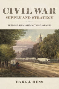Title: Civil War Supply and Strategy: Feeding Men and Moving Armies, Author: Earl J. Hess