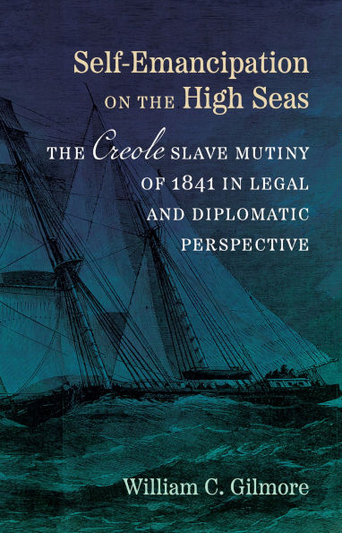 Self-Emancipation on the High Seas: The Creole Slave Mutiny of 1841 in Legal and Diplomatic Perspective