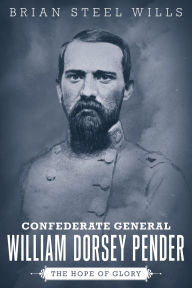 Free epub books download Confederate General William Dorsey Pender: The Hope of Glory 9780807184943 by Brian Steel Wills
