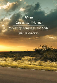 Title: How Cormac Works: McCarthy, Language, and Style, Author: Bill Hardwig
