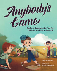 Title: Anybody's Game: Kathryn Johnston, the First Girl to Play Little League Baseball, Author: Heather Lang