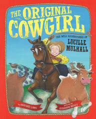 Title: The Original Cowgirl: The Wild Adventures of Lucille Mulhall, Author: Heather Lang