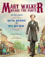 Mary Walker Wears the Pants: The True Story of the Doctor, Reformer, and Civil War Hero