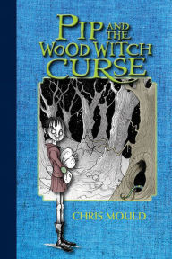 Title: Pip and the Wood Witch Curse (Spindlewood Tales Series #1), Author: Chris Mould