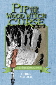 Title: Pip and the Wood Witch Curse: A Spindlewood Tale, Author: Chris Mould