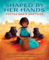 Ebooks gratuitos download Shaped By Her Hands: Potter Maria Martinez (English literature) by Anna Harber Freeman, Barbara Gonzales, Aphelandra PDF PDB DJVU