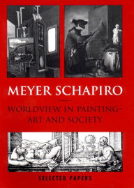 Title: Worldview in Painting: Art and Society Selected Papers, Volume V, Author: Meyer Schapiro