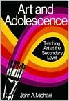 Title: Art and Adolescence: Teaching Art at the Secondary Level / Edition 1, Author: John A. Michael