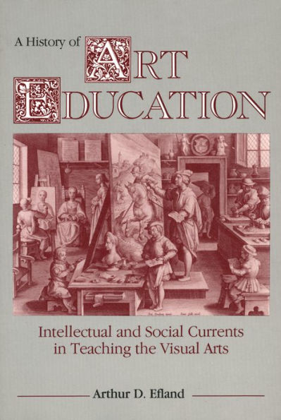 A History of Art Education: Intellectual and Social Currents in Teaching the Visual Arts / Edition 1