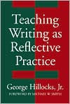 Title: Teaching Writing as Reflective Practice / Edition 1, Author: George Hillocks