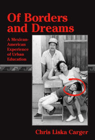 Title: Of Borders and Dreams: A Mexican-American Experience of Urban Education / Edition 1, Author: Chris Liska Carger
