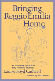 Title: Bringing Reggio Emilia Home: An Innovative Approach to Early Childhood Education / Edition 1, Author: Louise Boyd Cadwell