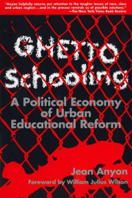 Title: Ghetto Schooling: A Political Economy of Urban Educational Reform / Edition 1, Author: Jean Anyon