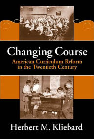 Title: Changing Course: American Curriculum Reform in the 20th Century / Edition 1, Author: Herbert M. Kliebard