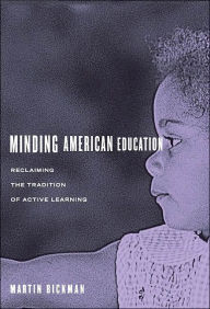 Title: Minding American Education: Reclaiming the Tradition of Active Learning / Edition 1, Author: Martin Bickman