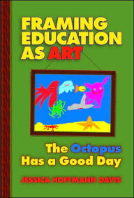 Title: Framing Education as Art: The Octopus Has a Good Day / Edition 1, Author: Jessica Hoffmann Davis