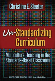 Title: Un-Standardizing Curriculum: Multicultural Teaching in the Standard-Based Classroom / Edition 1, Author: Christine Sleeter