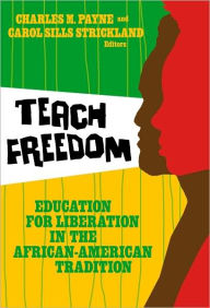Title: Teach Freedom: Education for Liberation in the African-American Tradition / Edition 1, Author: Charles M. Payne