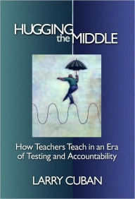 Title: Hugging the Middle-How Teachers Teach in an Era of Testing and Accountability, Author: Larry Cuban