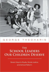 Title: The School Leaders Our Children Deserve: Seven Keys to Equity, Social Justice, and School Reform, Author: George Theoharis