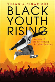 Title: Black Youth Rising: Activism and Radical Healing in Urban America, Author: Shawn A. Ginwright