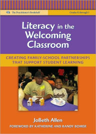 Title: Literacy in the Welcoming Classroom: Creating Family-School Partnerships that Support Student Learning, Author: JoBeth Allen