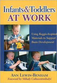 Title: Infants and Toddlers at Work: Using Reggio-Inspired Materials to Support Brain Development, Author: Ann Lewin-Benham