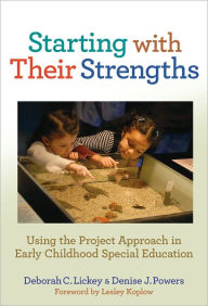 Title: Starting With Their Strengths: Using the Project Approach in Early Childhood Special Education, Author: Deborah C. Lickey