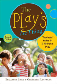 Title: The Play's the Thing: Teachers' Roles in Children's Play / Edition 2, Author: Elizabeth Jones