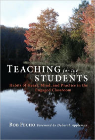 Title: Teaching for the Students: Habits of Heart, Mind, and Practice in the Engaged Classroom, Author: Bob Fecho