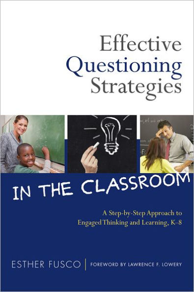 Effective Questioning Strategies in the Classroom: A Step-by-Step Approach to Engaged Thinking and Learning, K-8