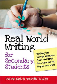 Title: Real World Writing for Secondary Students: Teaching the College Admission Essay and Other Gate-Openers for Higher Education, Author: Jessica Singer Early