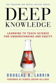 Title: Deep Knowledge: Learning to Teach Science for Understanding and Equity, Author: Douglas B. Larkin