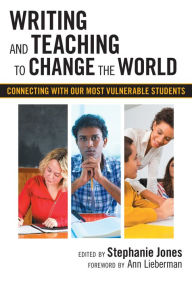 Title: Writing and Teaching to Change the World: Connecting with Our Most Vulnerable Students, Author: Stephanie Jones