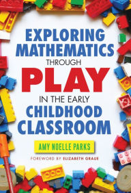 Title: Exploring Mathematics Through Play in the Early Childhood Classroom, Author: Amy Noelle Parks