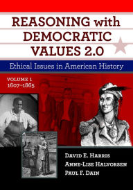 Title: Reasoning with Democratic Values 2.0, Volume 1: Ethical Issues in American History, 1607-1865, Author: David E. Harris