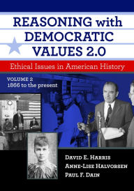 Title: Reasoning with Democratic Values 2.0, Volume 2: Ethical Issues in American History, 1866 to the Present / Edition 2, Author: David E. Harris