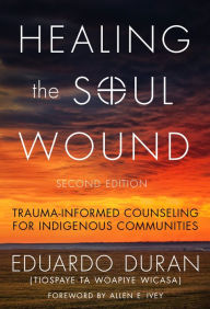 Title: Healing the Soul Wound: Trauma-Informed Counseling for Indigenous Communities / Edition 2, Author: Eduardo Duran