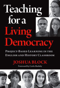 Title: Teaching for a Living Democracy: Project-Based Learning in the English and History Classroom, Author: Joshua Block
