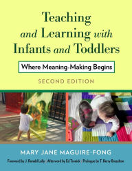 Title: Teaching and Learning with Infants and Toddlers: Where Meaning-Making Begins / Edition 2, Author: Mary Jane Maguire-Fong