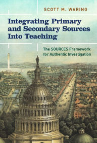 Title: Integrating Primary and Secondary Sources Into Teaching: The SOURCES Framework for Authentic Investigation, Author: Scott M. Waring