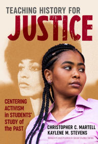 Title: Teaching History for Justice: Centering Activism in Students' Study of the Past, Author: Christopher C. Martell