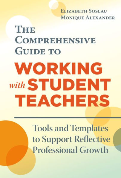 The Comprehensive Guide to Working With Student Teachers: Tools and Templates Support Reflective Professional Growth