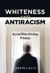 Ebooks textbooks download pdf Whiteness and Antiracism: Beyond White Privilege Pedagogy 9780807766620 by Kevin Lally, Samuel Jaye Tanner in English
