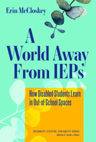 Free ebooks and audiobooks download A World Away From IEPs: How Disabled Students Learn in Out-of-School Spaces by Erin McCloskey, Alfredo J. Artiles 9780807766729