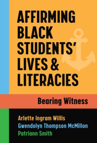 Title: Affirming Black Students' Lives and Literacies: Bearing Witness, Author: Arlette Ingram Willis