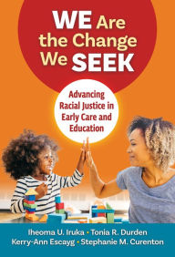 Title: We Are the Change We Seek: Advancing Racial Justice in Early Care and Education, Author: Iheoma U. Iruka