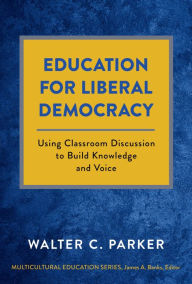 Title: Education for Liberal Democracy: Using Classroom Discussion to Build Knowledge and Voice, Author: Walter C. Parker