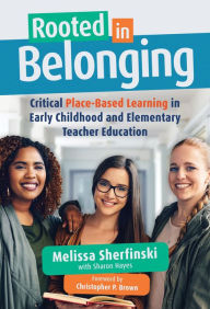 Title: Rooted in Belonging: Critical Place-Based Learning in Early Childhood and Elementary Teacher Education, Author: Melissa Sherfinski