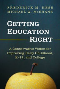 Books online download free pdf Getting Education Right: A Conservative Vision for Improving Early Childhood, K-12, and College 9780807769461 by Frederick M. Hess, Michael Q. McShane in English